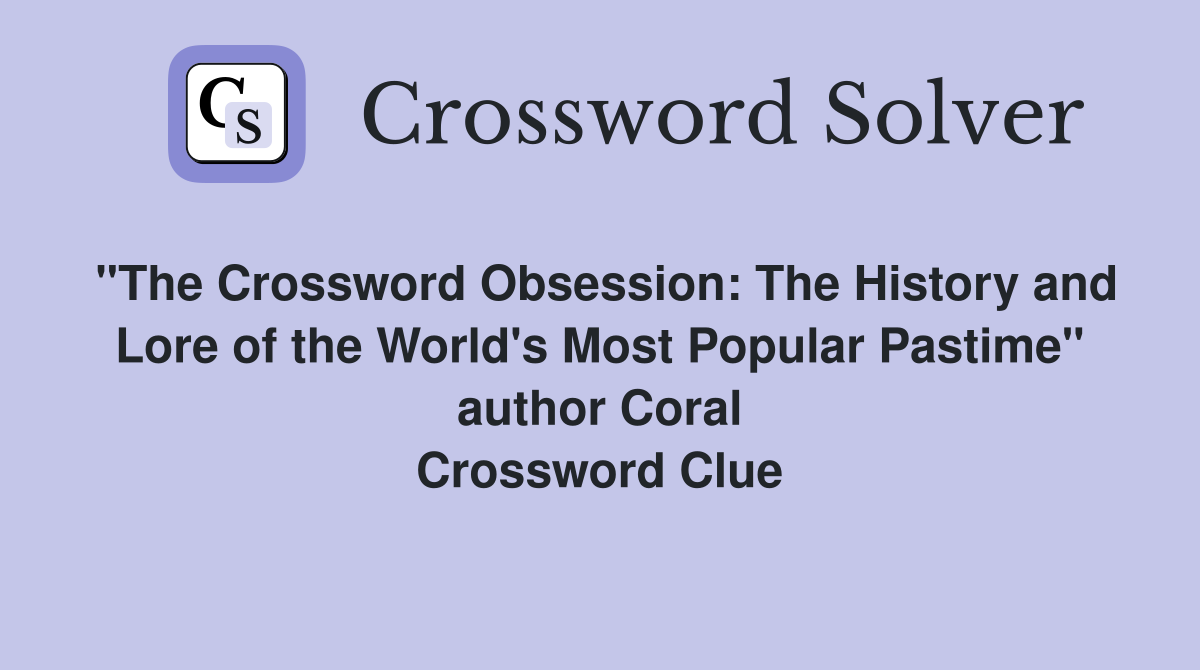 "The Crossword Obsession: The History and Lore of the World's Most Popular Pastime" author Coral Crossword Clue