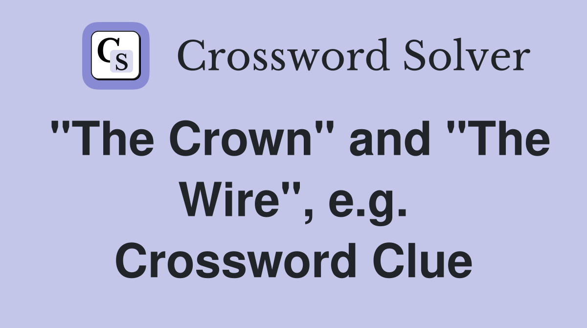 "The Crown" and "The Wire", e.g. Crossword Clue