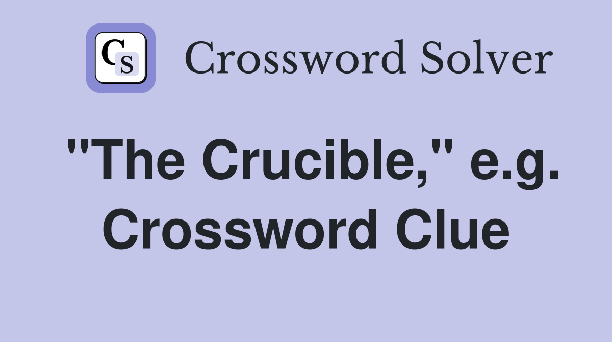"The Crucible," e.g. Crossword Clue