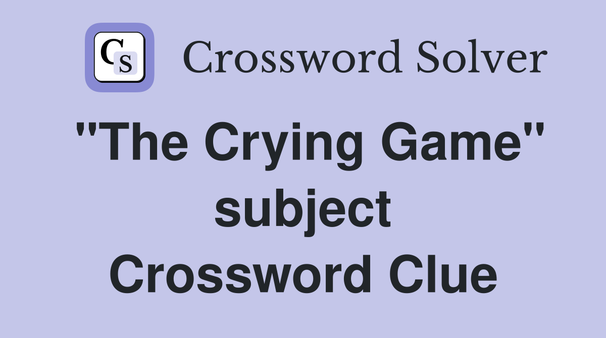 "The Crying Game" subject Crossword Clue