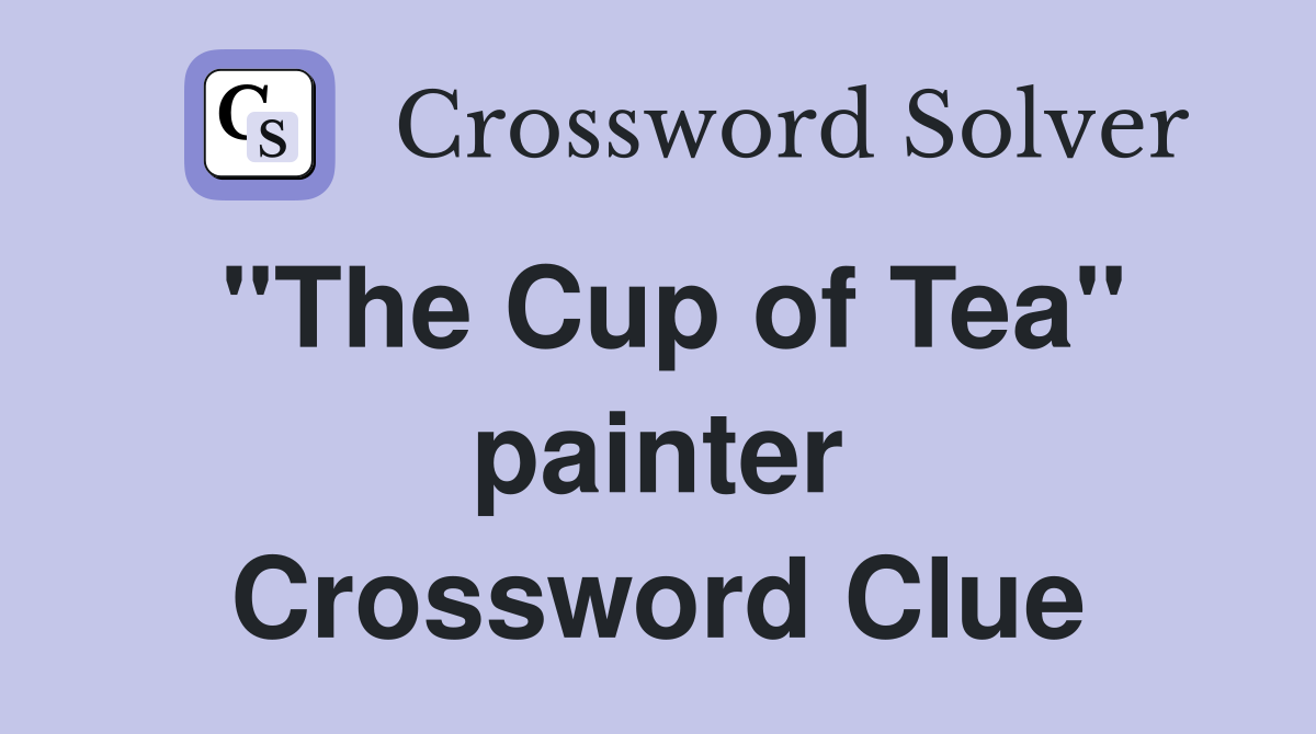 "The Cup of Tea" painter Crossword Clue