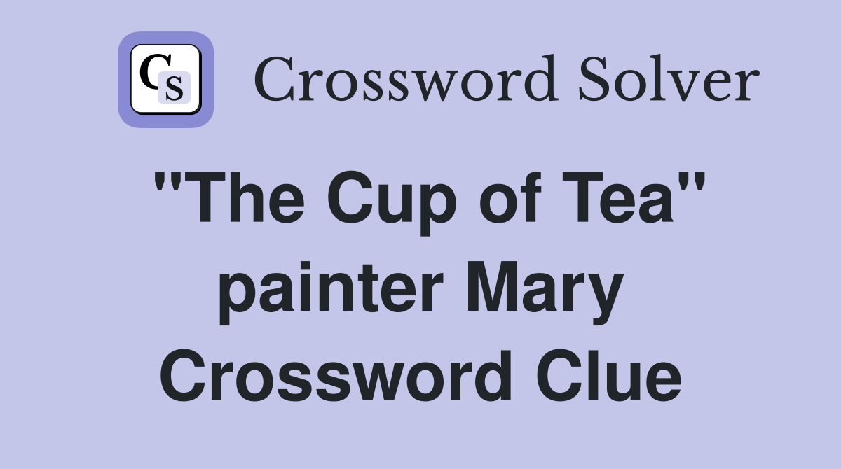 "The Cup of Tea" painter Mary Crossword Clue