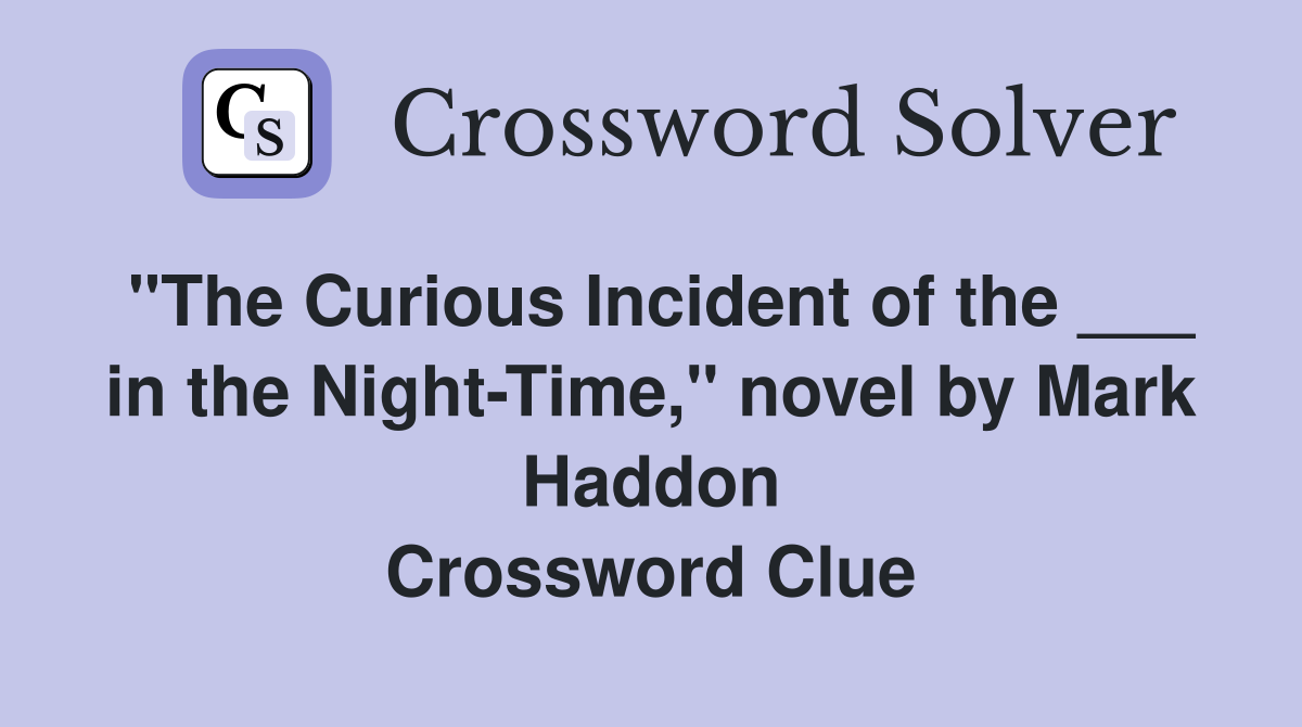 "The Curious Incident of the ___ in the Night-Time," novel by Mark Haddon Crossword Clue