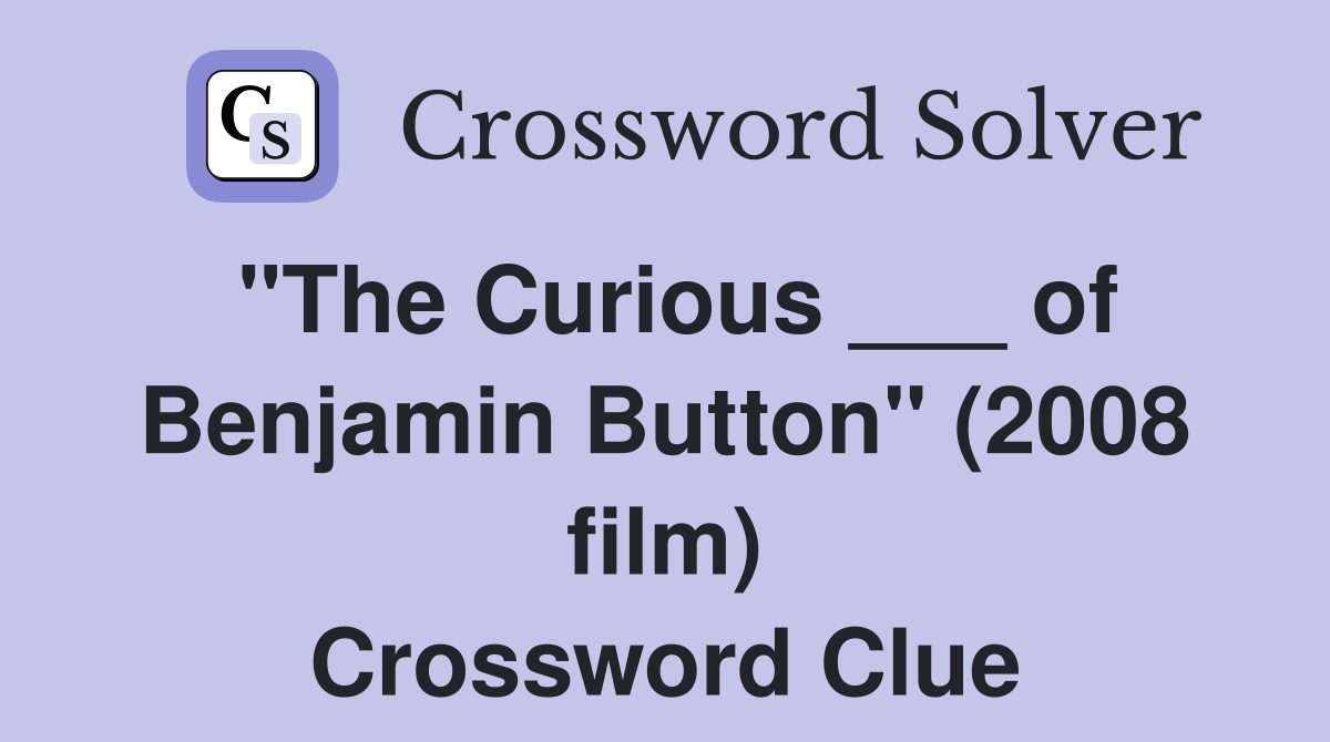 "The Curious ___ of Benjamin Button" (2008 film) Crossword Clue