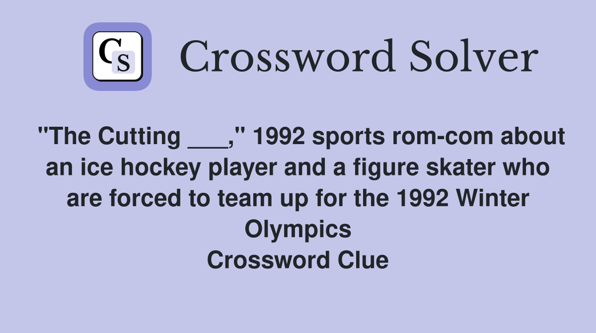 "The Cutting ___," 1992 sports rom-com about an ice hockey player and a figure skater who are forced to team up for the 1992 Winter Olympics Crossword Clue