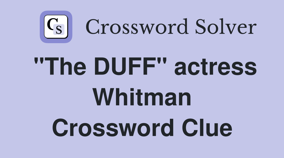 "The DUFF" actress Whitman Crossword Clue