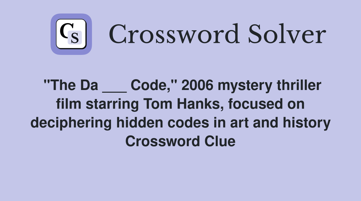 "The Da ___ Code," 2006 mystery thriller film starring Tom Hanks, focused on deciphering hidden codes in art and history Crossword Clue