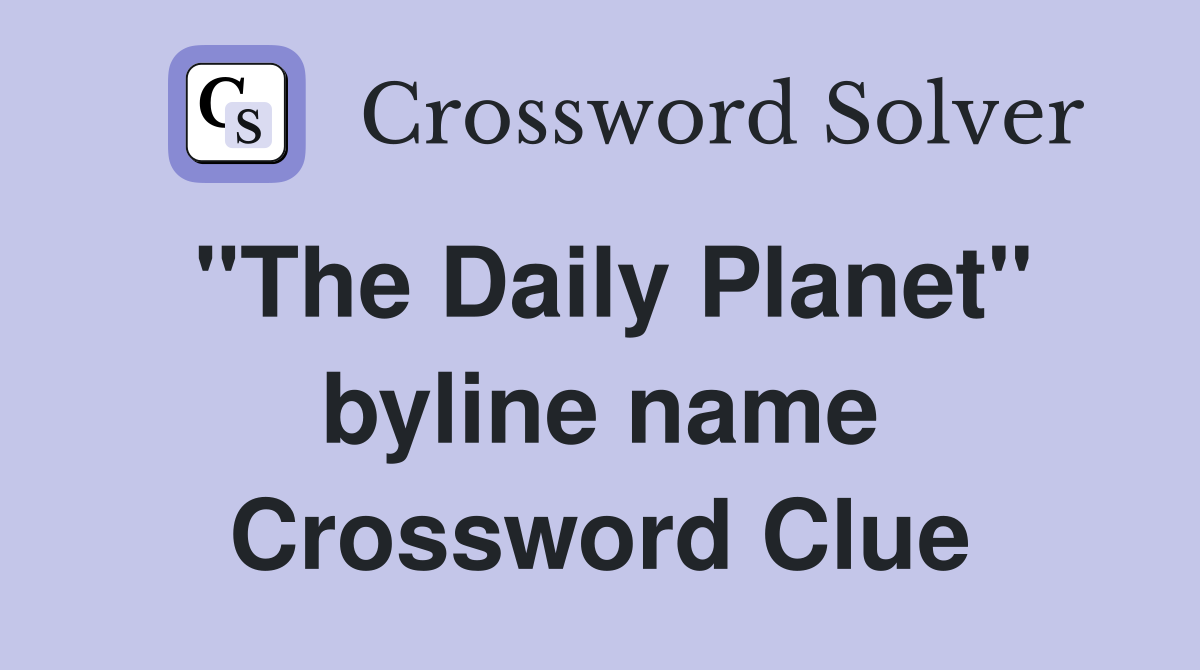 "The Daily Planet" byline name Crossword Clue
