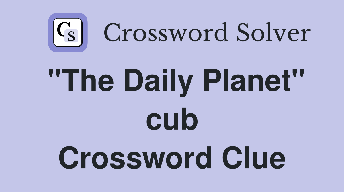 "The Daily Planet" cub Crossword Clue
