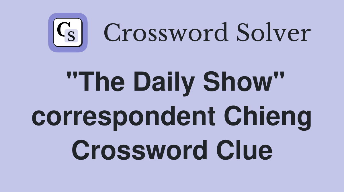 "The Daily Show" correspondent Chieng Crossword Clue