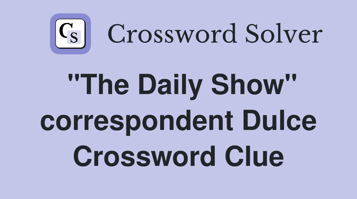 "The Daily Show" correspondent Dulce Crossword Clue