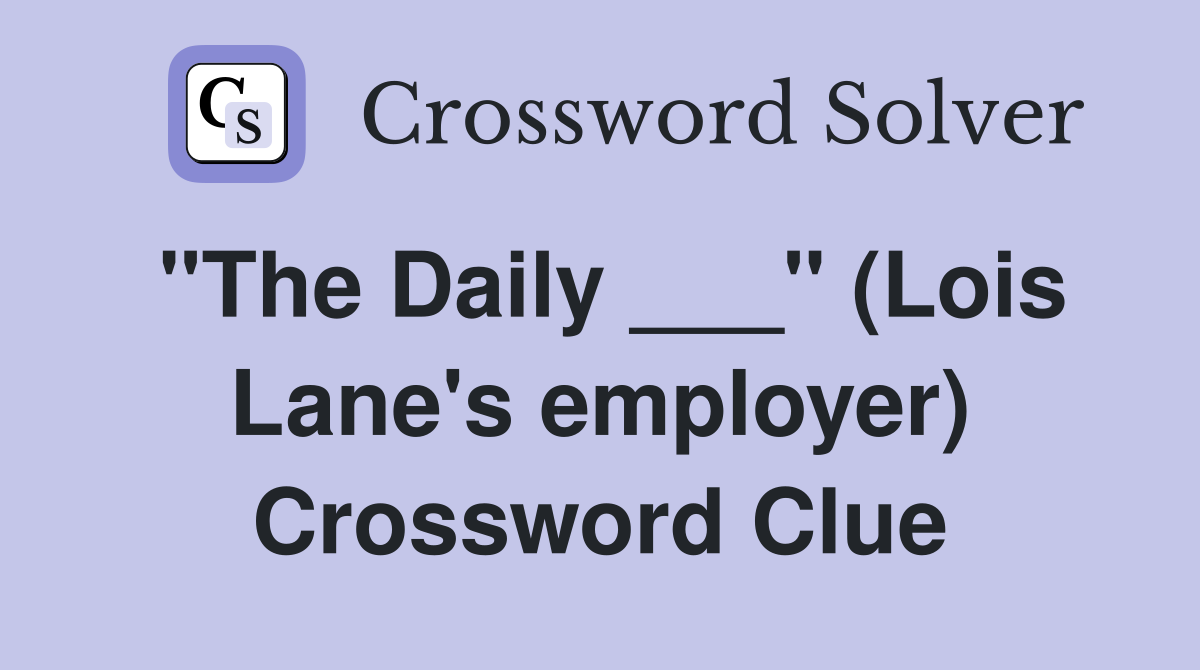"The Daily ___" (Lois Lane's employer) Crossword Clue