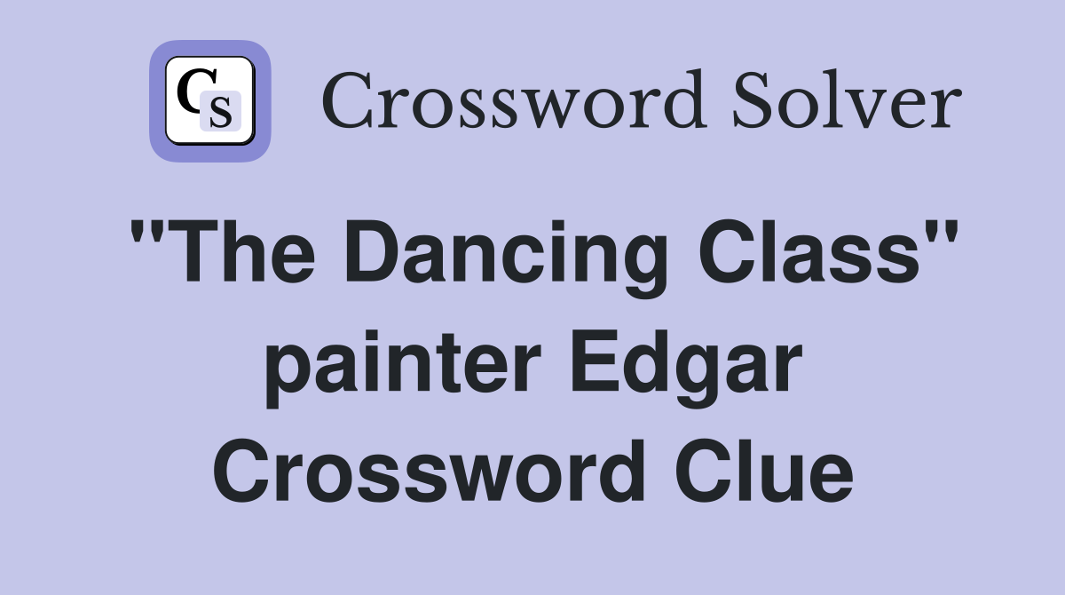 "The Dancing Class" painter Edgar Crossword Clue