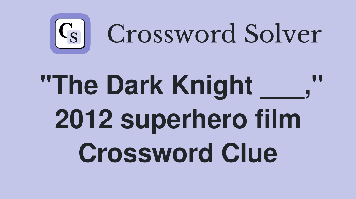 "The Dark Knight ___," 2012 superhero film Crossword Clue