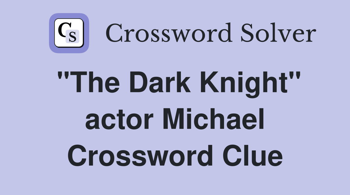 "The Dark Knight" actor Michael Crossword Clue
