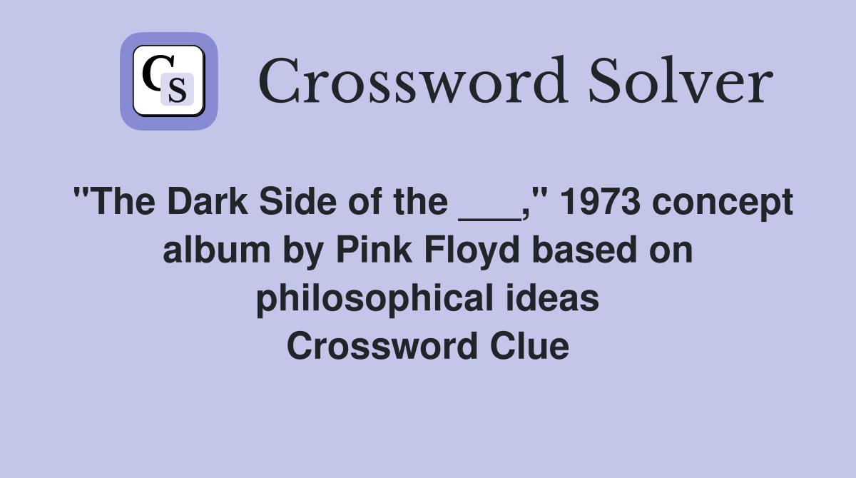 "The Dark Side of the ___," 1973 concept album by Pink Floyd based on philosophical ideas Crossword Clue