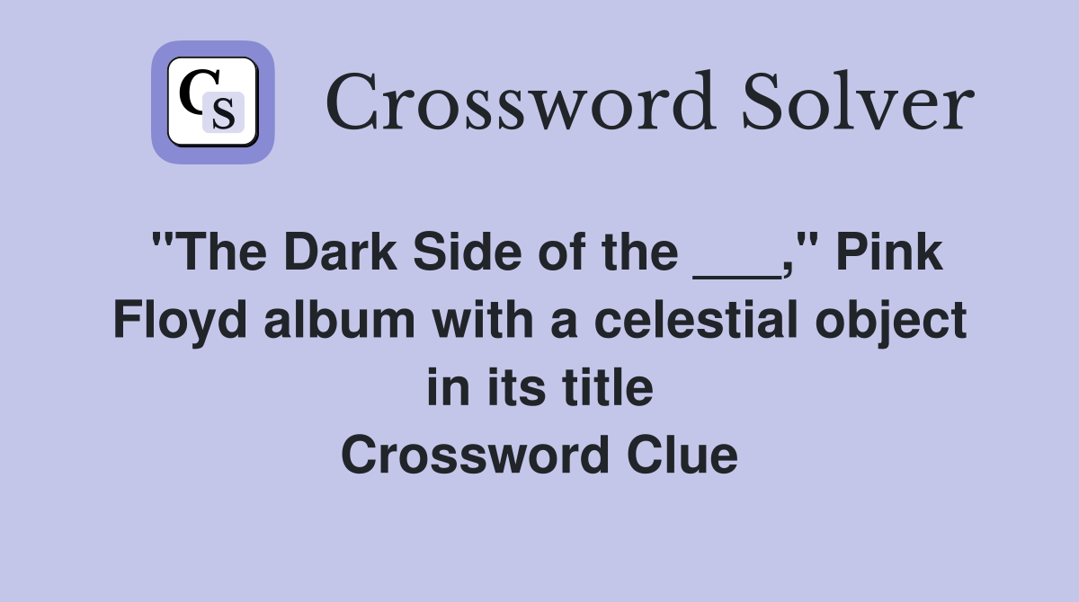 "The Dark Side of the ___," Pink Floyd album with a celestial object in its title Crossword Clue