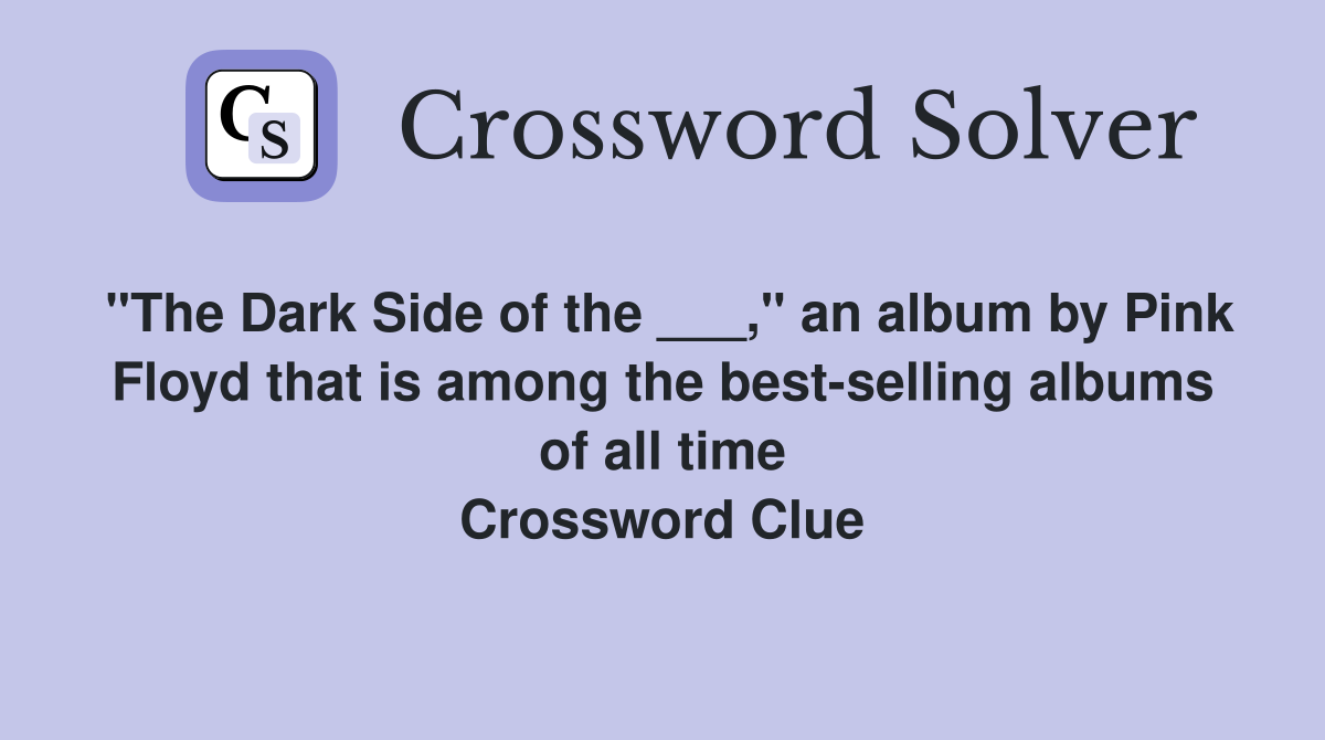 "The Dark Side of the ___," an album by Pink Floyd that is among the best-selling albums of all time Crossword Clue