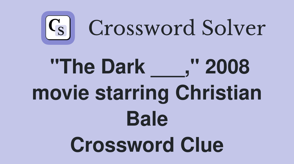 "The Dark ___," 2008 movie starring Christian Bale Crossword Clue