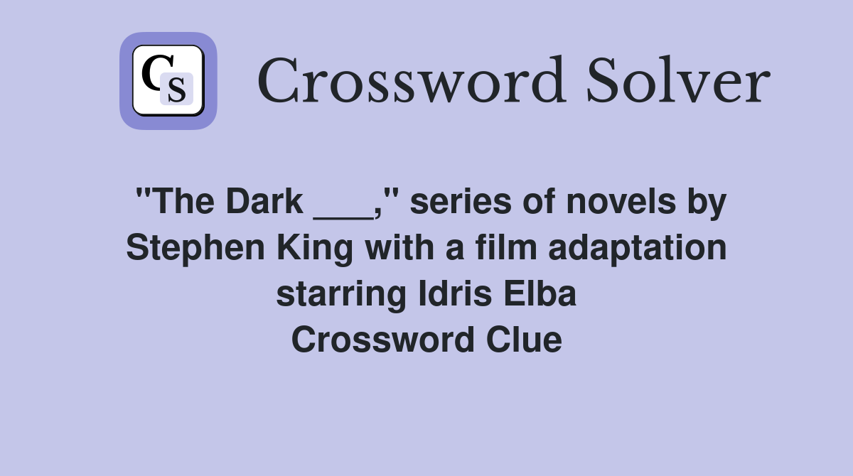 "The Dark ___," series of novels by Stephen King with a film adaptation starring Idris Elba Crossword Clue