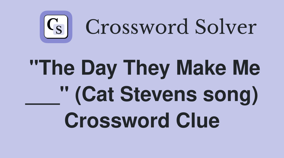 "The Day They Make Me ___" (Cat Stevens song) Crossword Clue
