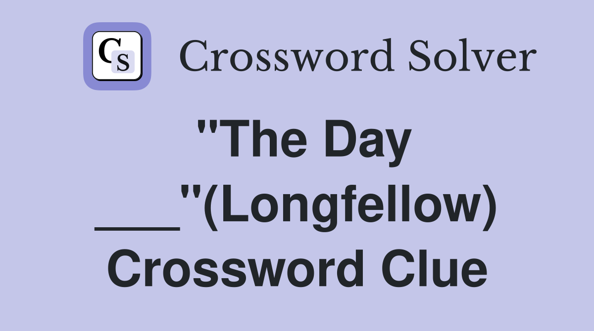 "The Day ___"(Longfellow) Crossword Clue