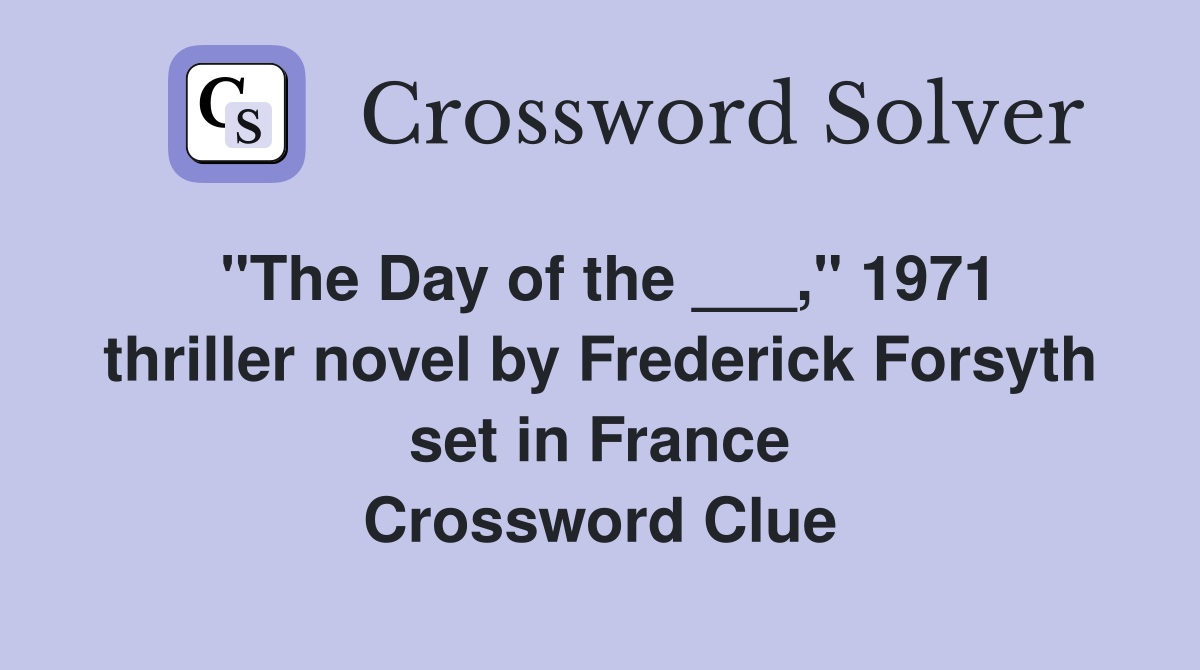 "The Day of the ___," 1971 thriller novel by Frederick Forsyth set in France Crossword Clue