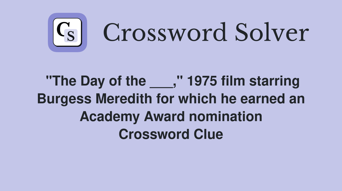 "The Day of the ___," 1975 film starring Burgess Meredith for which he earned an Academy Award nomination Crossword Clue