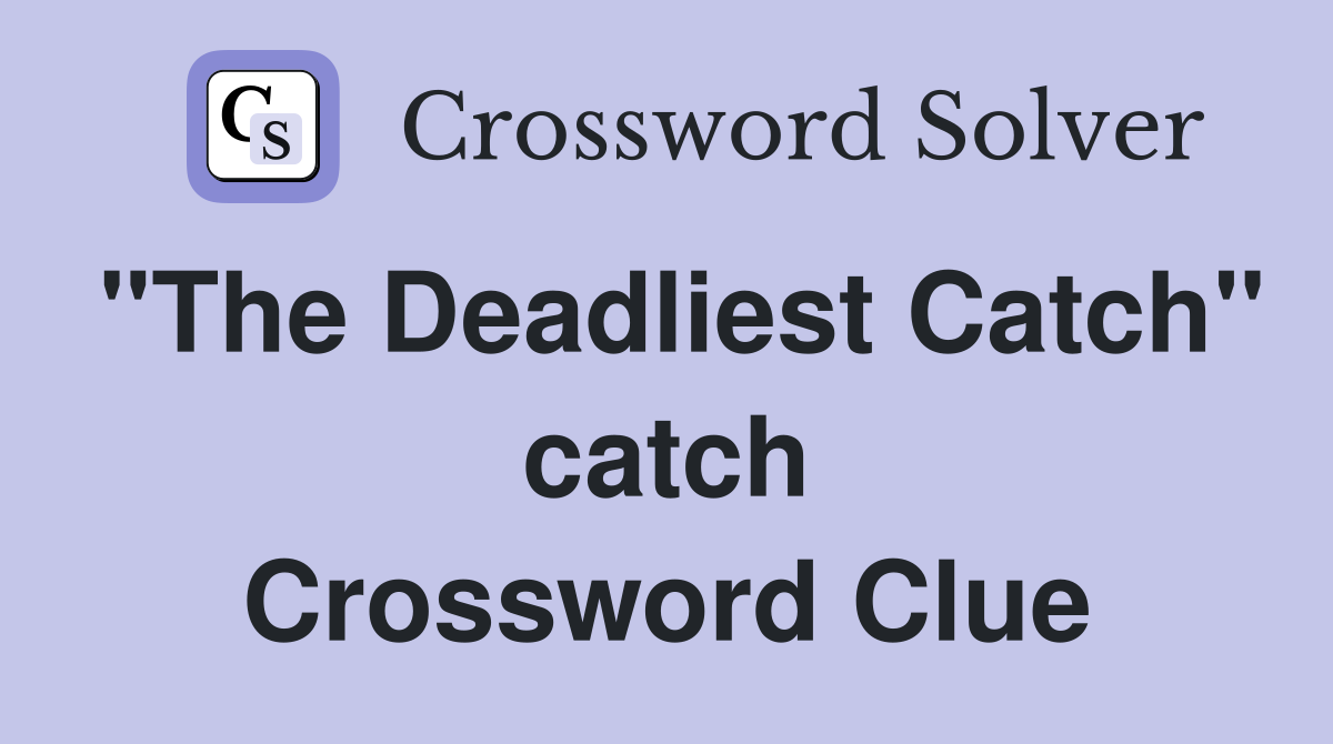 "The Deadliest Catch" catch Crossword Clue