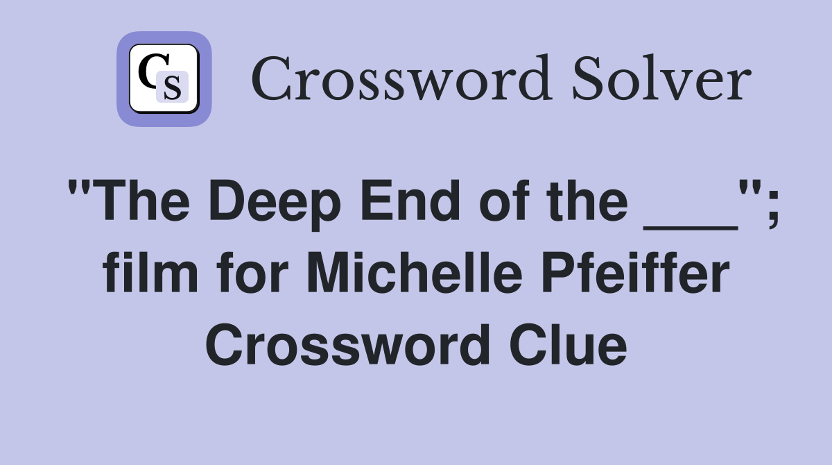 "The Deep End of the ___"; film for Michelle Pfeiffer Crossword Clue