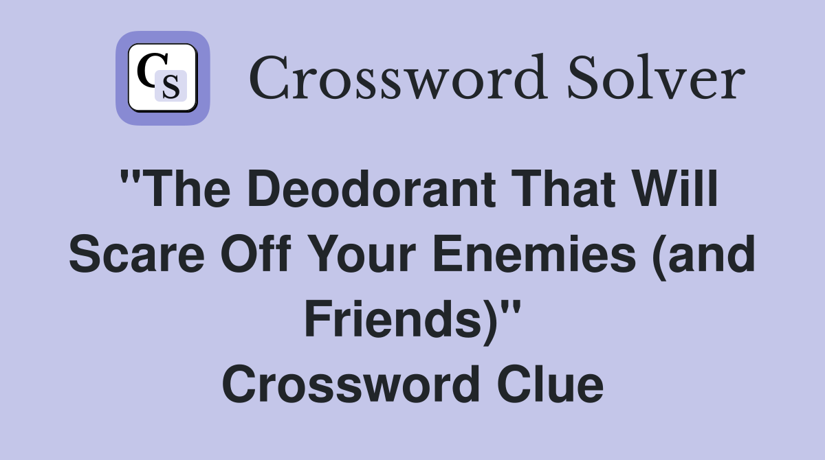 "The Deodorant That Will Scare Off Your Enemies (and Friends)" Crossword Clue