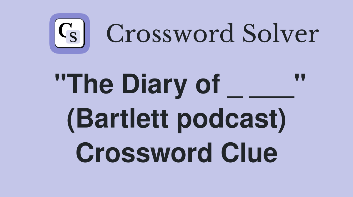 "The Diary of _ ___" (Bartlett podcast) Crossword Clue