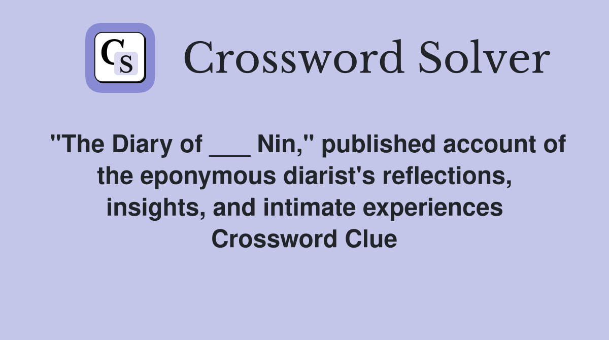 "The Diary of ___ Nin," published account of the eponymous diarist's reflections, insights, and intimate experiences Crossword Clue