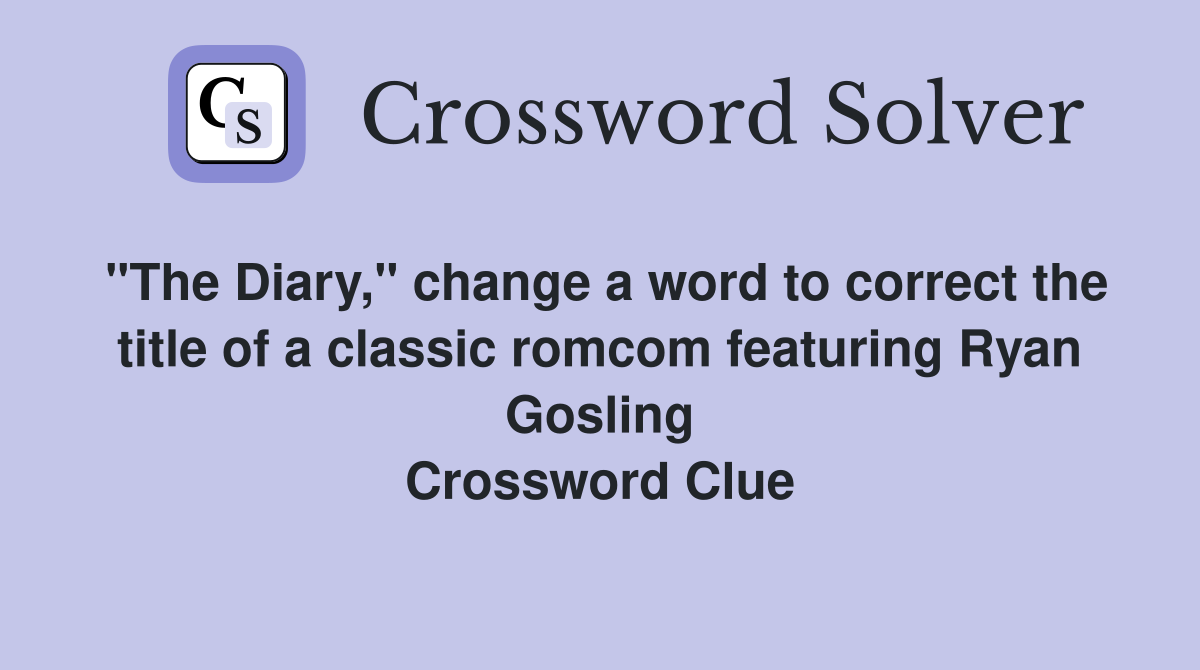 "The Diary," change a word to correct the title of a classic romcom featuring Ryan Gosling Crossword Clue