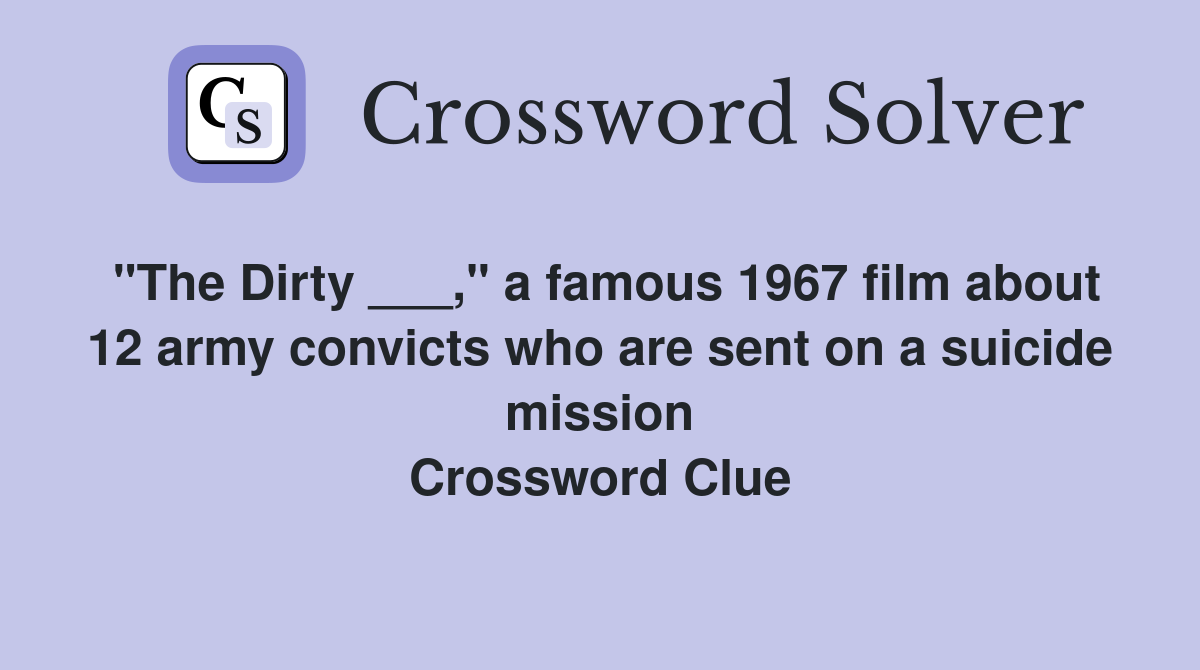 "The Dirty ___," a famous 1967 film about 12 army convicts who are sent on a suicide mission Crossword Clue