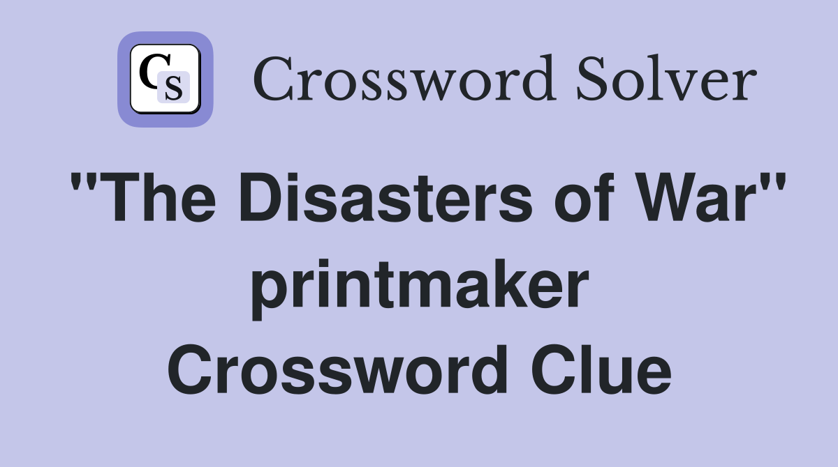 "The Disasters of War" printmaker Crossword Clue