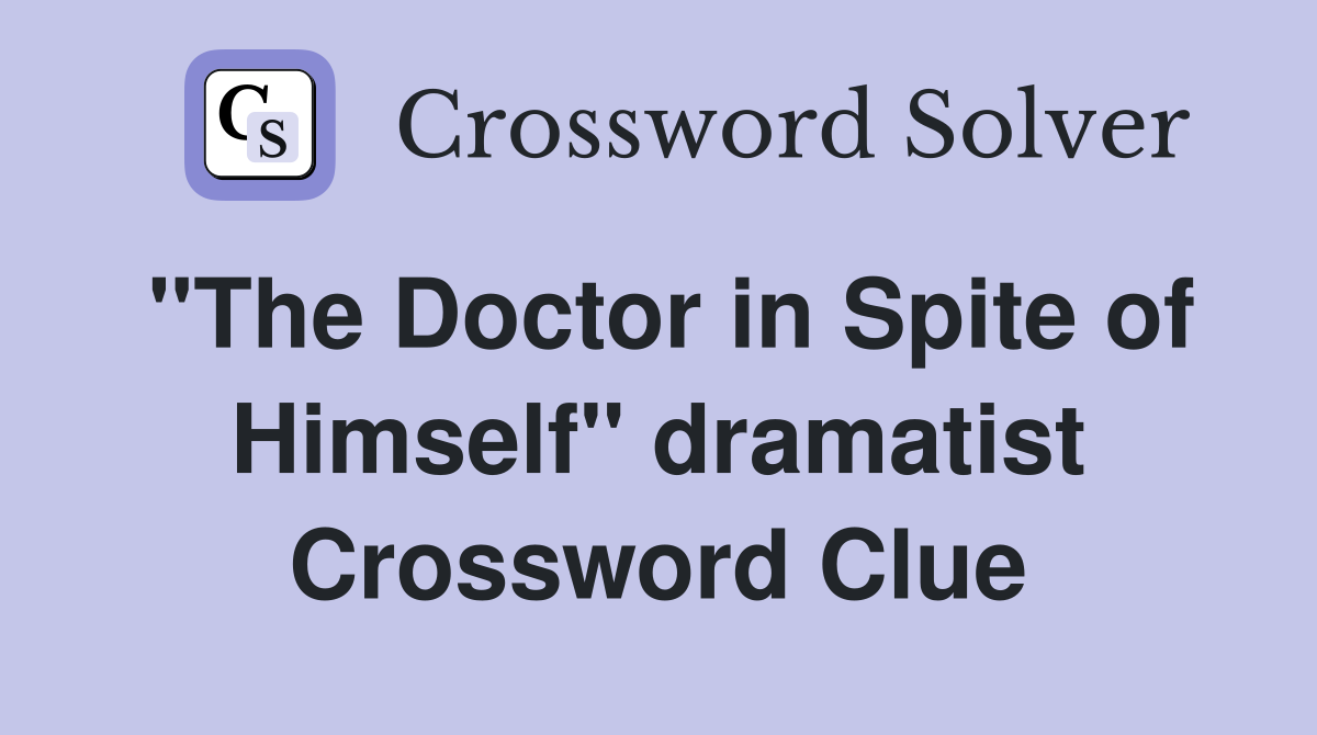 "The Doctor in Spite of Himself" dramatist Crossword Clue