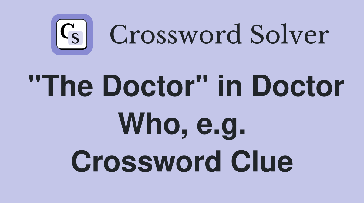 "The Doctor" in Doctor Who, e.g. Crossword Clue