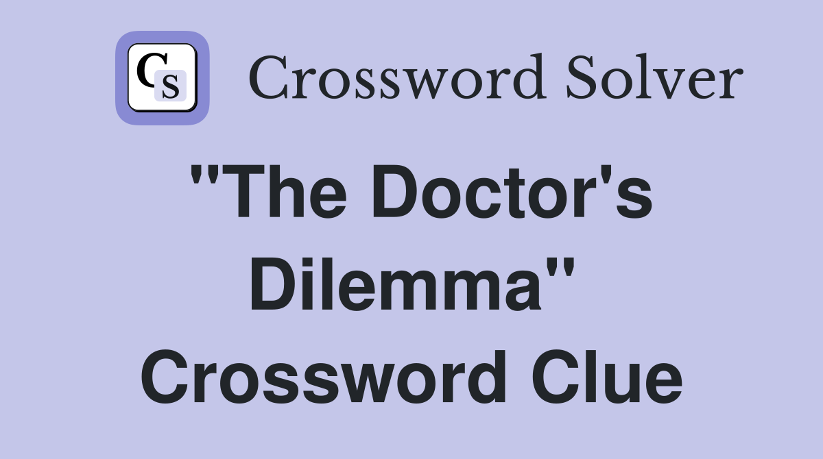 "The Doctor's Dilemma" Crossword Clue