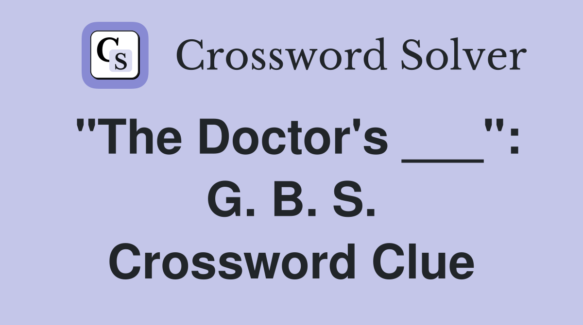 "The Doctor's ___": G. B. S. Crossword Clue