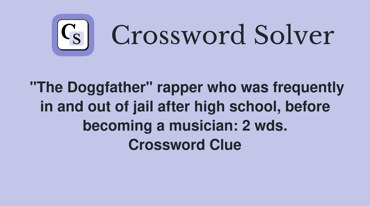 "The Doggfather" rapper who was frequently in and out of jail after high school, before becoming a musician: 2 wds. Crossword Clue