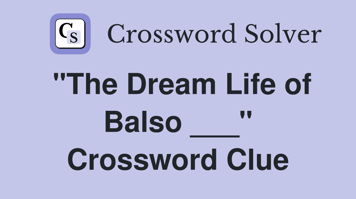 "The Dream Life of Balso ___" Crossword Clue