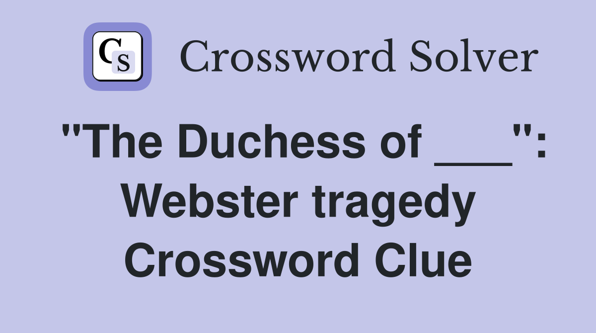 "The Duchess of ___": Webster tragedy Crossword Clue
