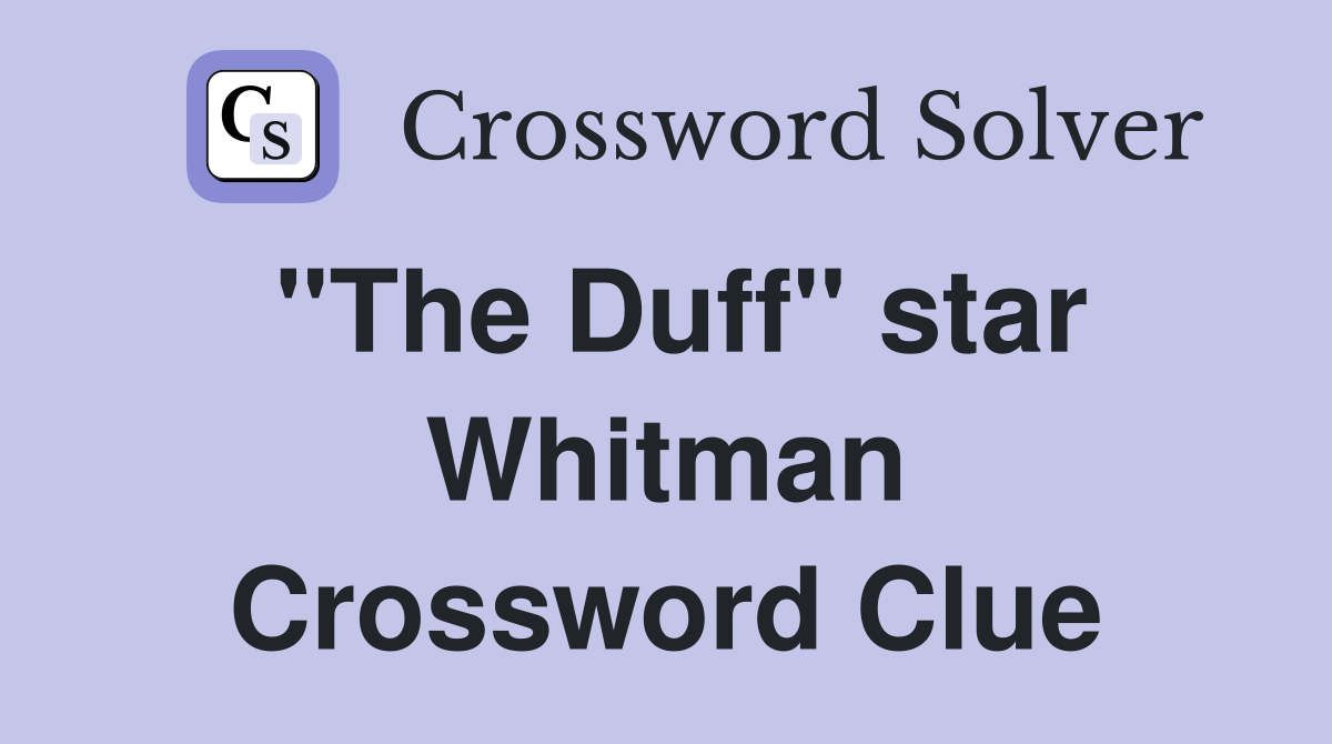 "The Duff" star Whitman Crossword Clue