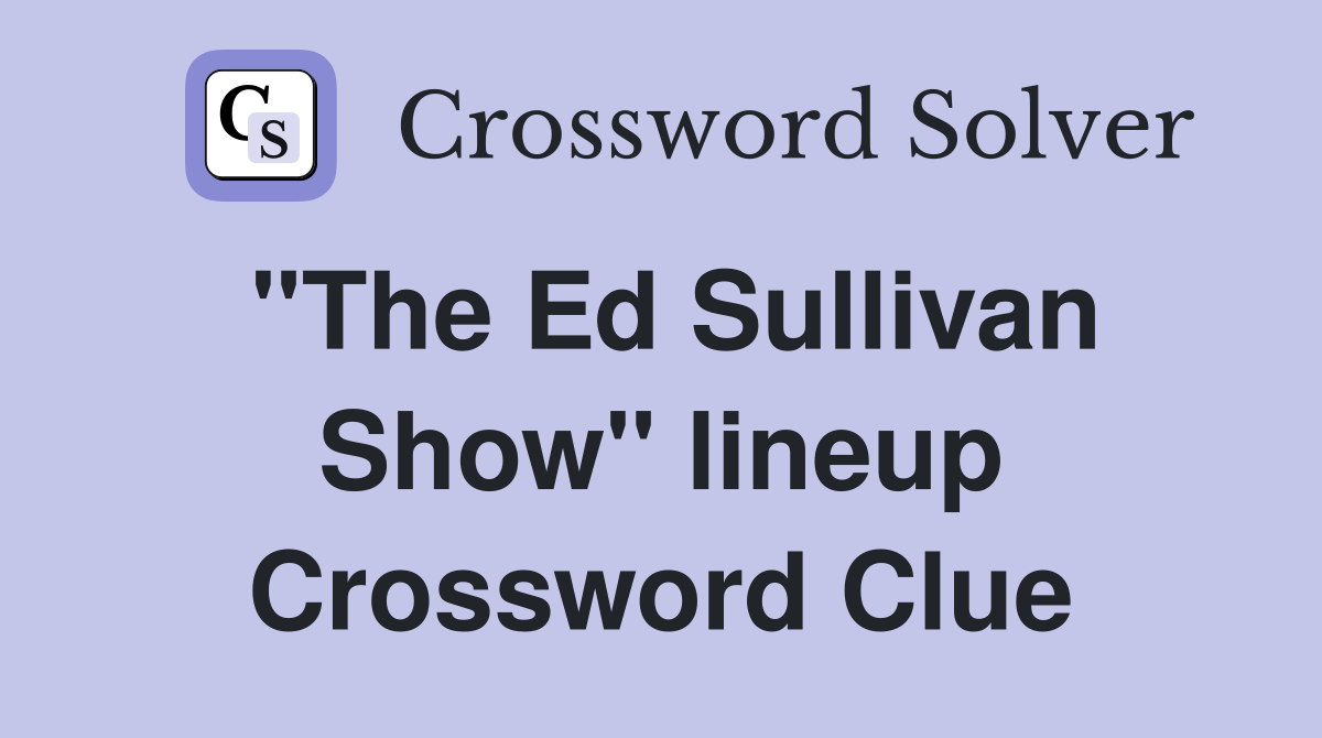 "The Ed Sullivan Show" lineup Crossword Clue