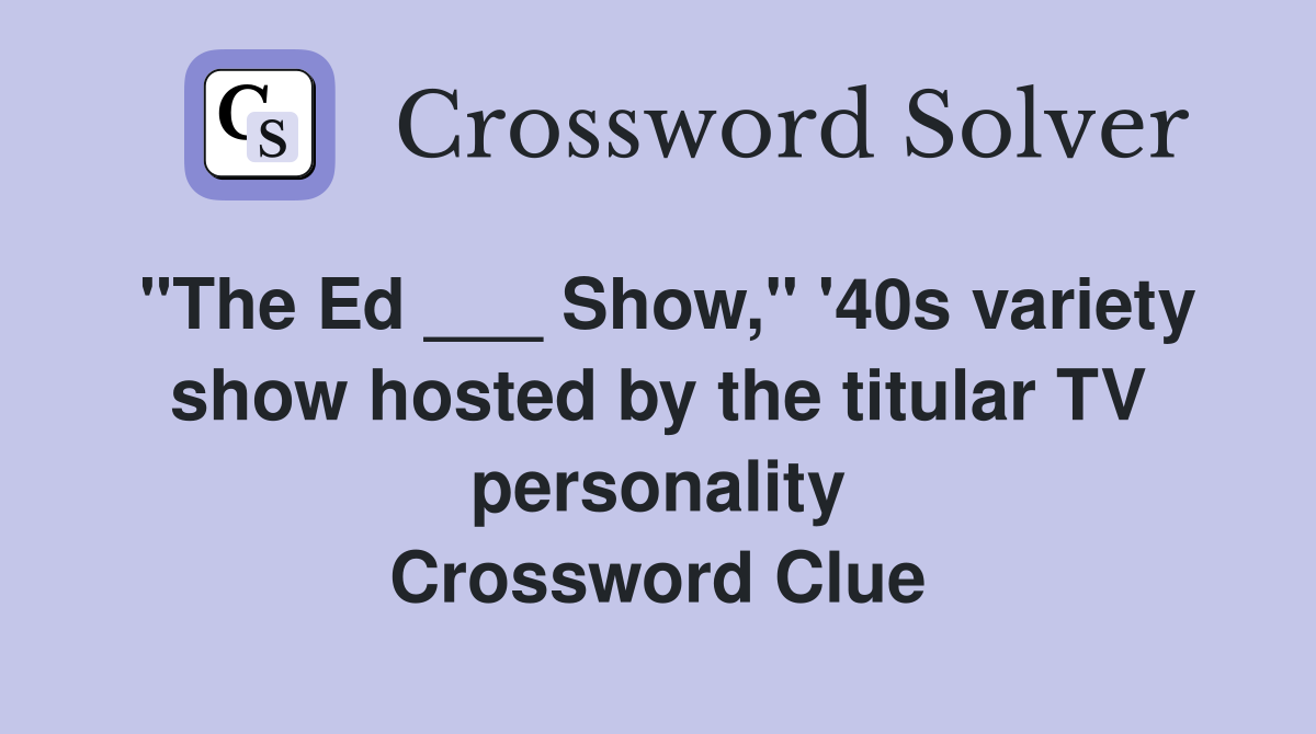 "The Ed ___ Show," '40s variety show hosted by the titular TV personality Crossword Clue