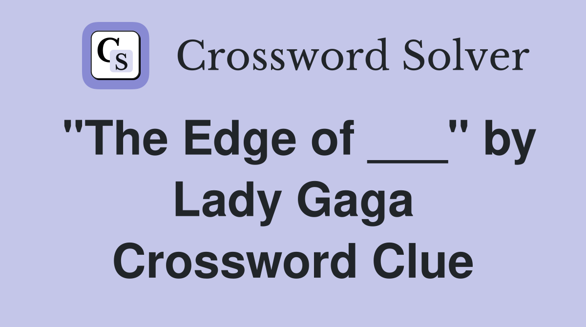 "The Edge of ___" by Lady Gaga Crossword Clue