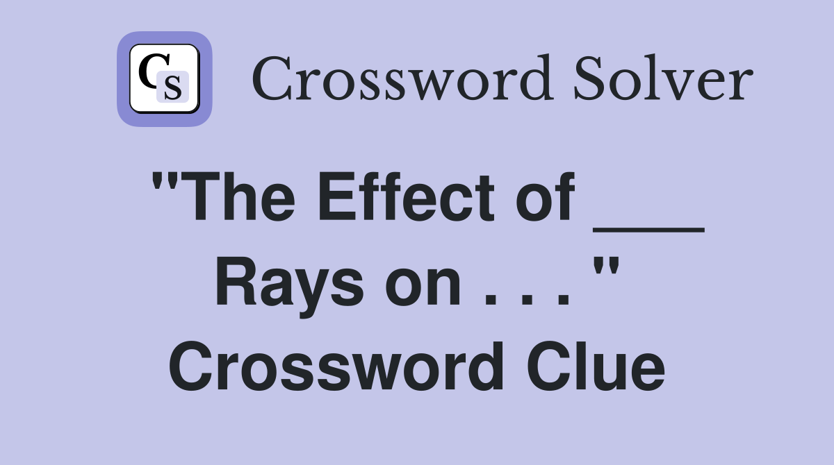 "The Effect of ___ Rays on . . . " Crossword Clue