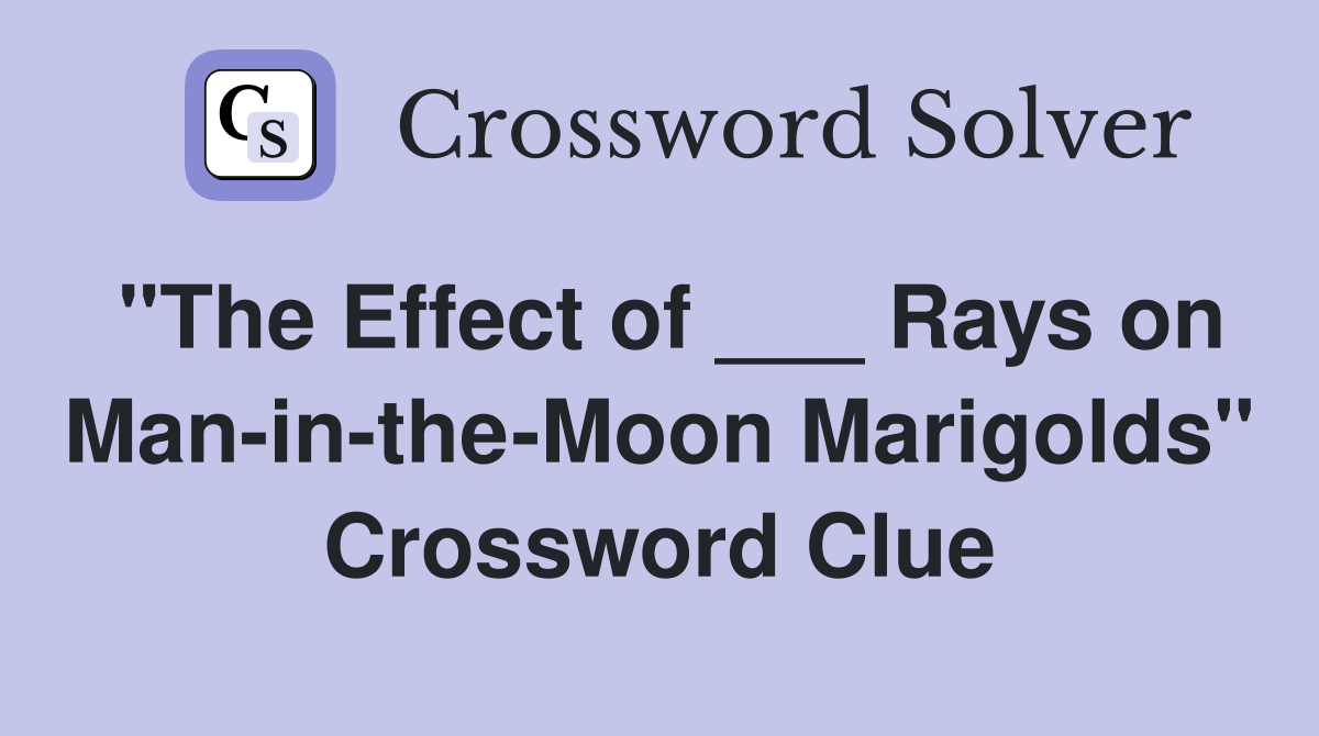 "The Effect of ___ Rays on Man-in-the-Moon Marigolds" Crossword Clue