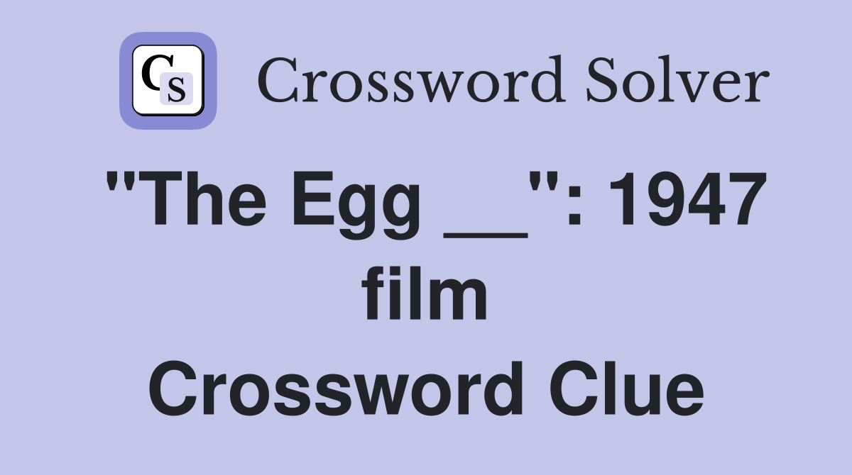 "The Egg __": 1947 film Crossword Clue